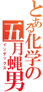 とある化学の五月蝿男（インデックス）