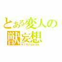 とある変人の獣妄想（モフモフはぁはぁ）