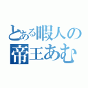 とある暇人の帝王あむち（）