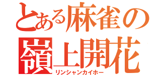 とある麻雀の嶺上開花（リンシャンカイホー）