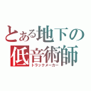 とある地下の低音術師（トラックメーカー）