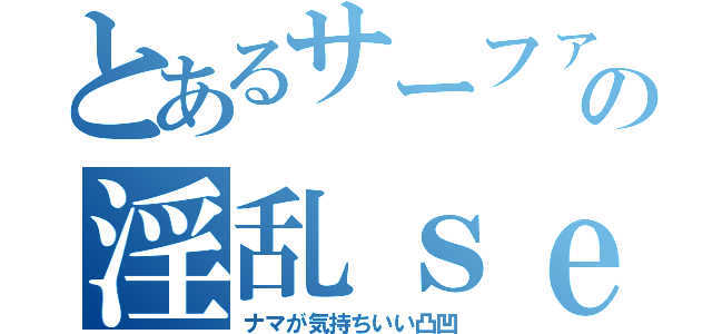 とあるサーファーの淫乱ｓｅｘ（ナマが気持ちいい凸凹）