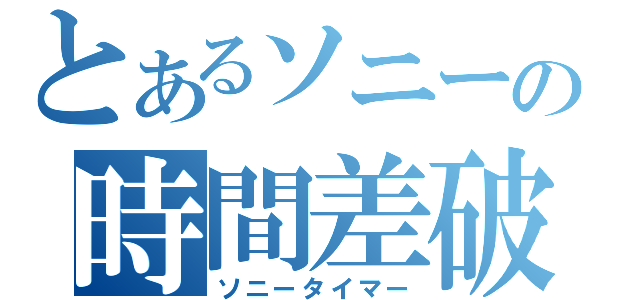 とあるソニーの時間差破壊（ソニータイマー）