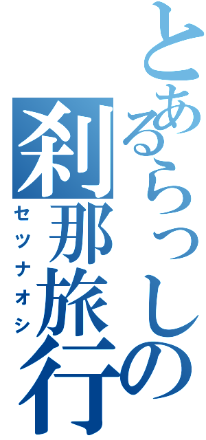 とあるらっしの刹那旅行（セツナオシ）