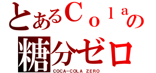 とあるＣｏｌａの糖分ゼロ（ＣＯＣＡ－ＣＯＬＡ ＺＥＲＯ）