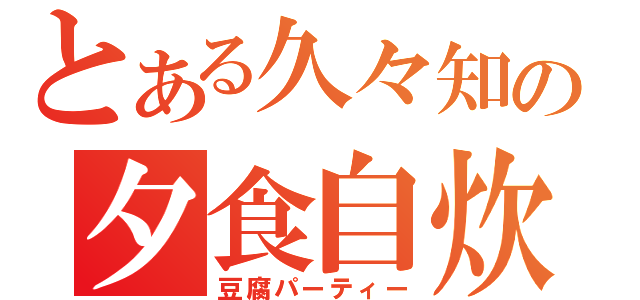 とある久々知の夕食自炊（豆腐パーティー）