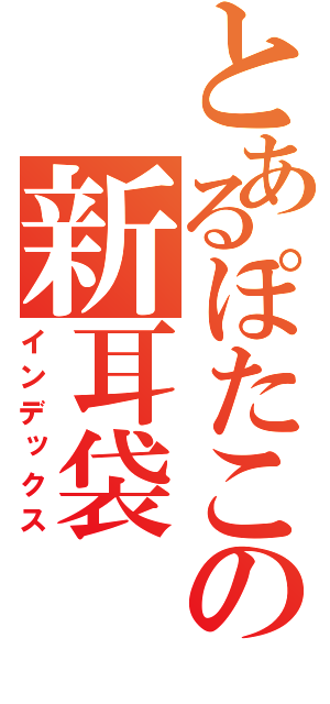 とあるぽたこの新耳袋（インデックス）