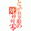 とある修罗眼の死神叶零（Ｍ）