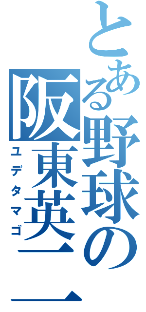 とある野球の阪東英二（ユデタマゴ）