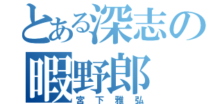 とある深志の暇野郎（宮下雅弘）