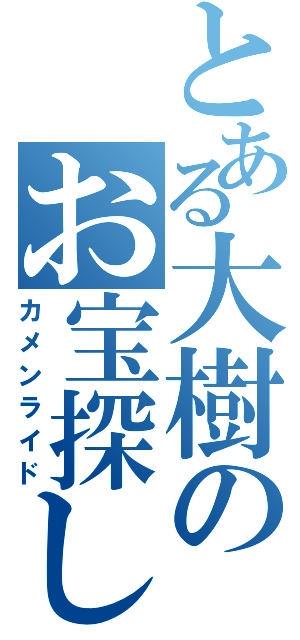 とある大樹のお宝探し（カメンライド）