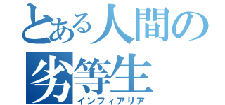 とある人間の劣等生（インフィアリア）