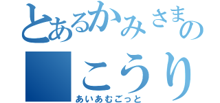 とあるかみさまの こうりん（あいあむごっと）