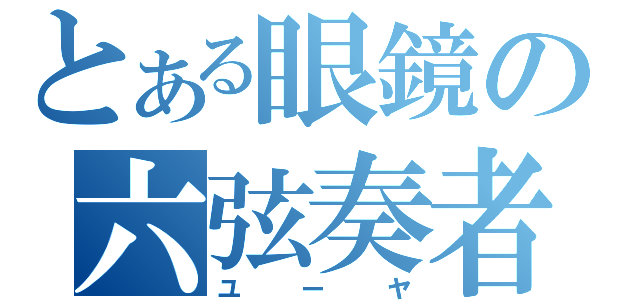 とある眼鏡の六弦奏者（ユーヤ）