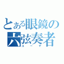 とある眼鏡の六弦奏者（ユーヤ）