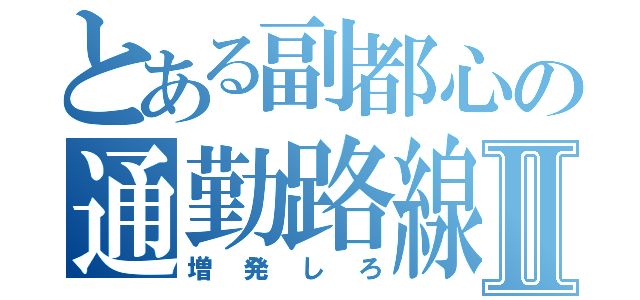 とある副都心の通勤路線Ⅱ（増発しろ）