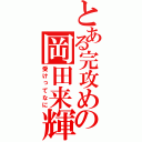 とある完攻めの岡田来輝（受けってなに）