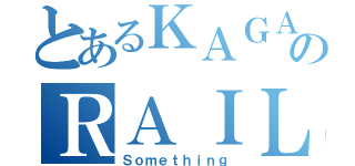 とあるＫＡＧＡＫＵのＲＡＩＬＧＵＮ（Ｓｏｍｅｔｈｉｎｇ）