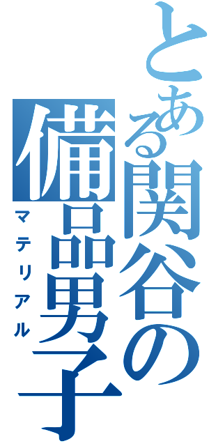 とある関谷の備品男子（マテリアル）