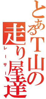 とあるＴ山の走り屋達（レーサー）