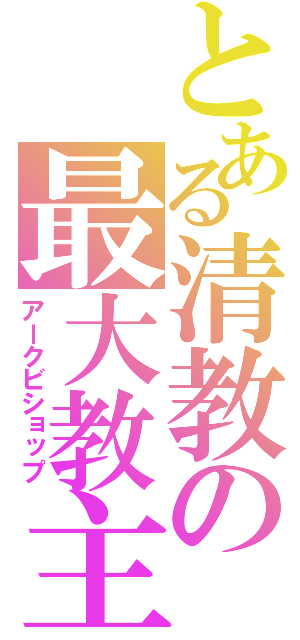 とある清教の最大教主（アークビショップ）