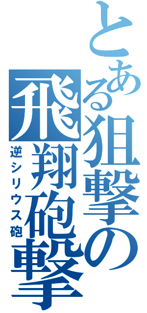 とある狙撃の飛翔砲撃（逆シリウス砲）