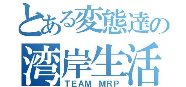 とある変態達の湾岸生活（ＴＥＡＭ ＭＲＰ）