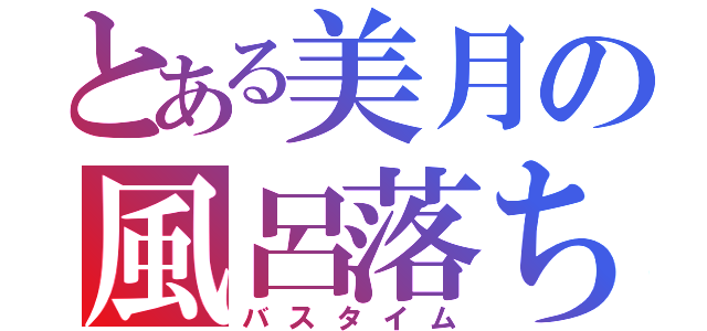 とある美月の風呂落ち（バスタイム）