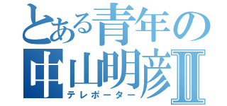 とある青年の中山明彦Ⅱ（テレポーター）