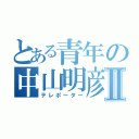 とある青年の中山明彦Ⅱ（テレポーター）