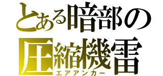 とある暗部の圧縮機雷（エアアンカー）