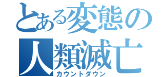 とある変態の人類滅亡（カウントダウン）