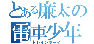 とある廉太の電車少年（トレインボーイ）