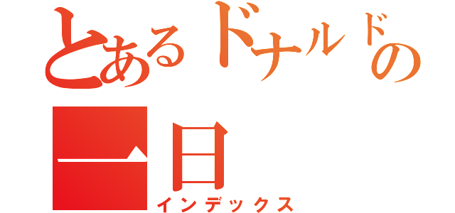 とあるドナルドの一日（インデックス）