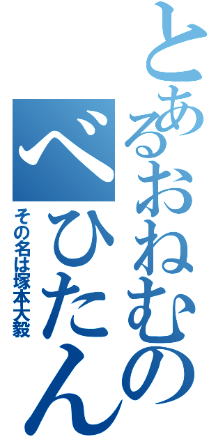 とあるおねむのべひたん（その名は塚本大毅）