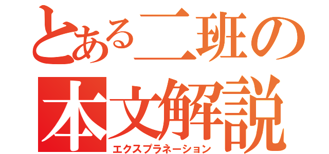 とある二班の本文解説（エクスプラネーション）