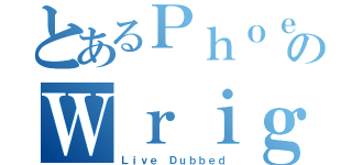 とあるＰｈｏｅｎｉｘのＷｒｉｇｈｔ（Ｌｉｖｅ Ｄｕｂｂｅｄ）