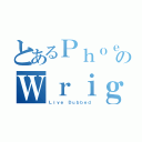 とあるＰｈｏｅｎｉｘのＷｒｉｇｈｔ（Ｌｉｖｅ Ｄｕｂｂｅｄ）