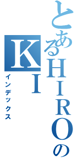 とあるＨＩＲＯのＫＩ （インデックス）