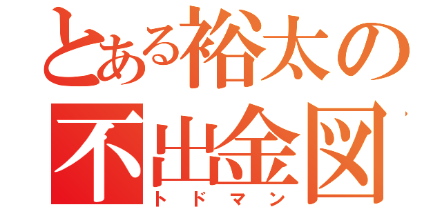 とある裕太の不出金図（トドマン）