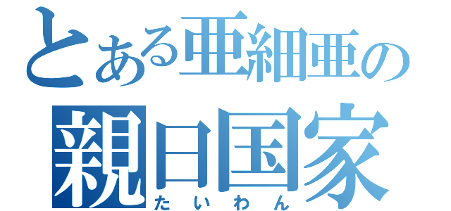 とある亜細亜の親日国家（たいわん）