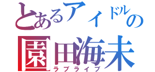 とあるアイドルの園田海未（ラブライブ）