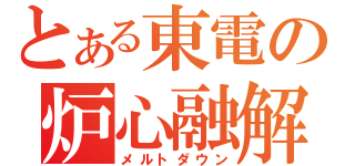 とある東電の炉心融解（メルトダウン）