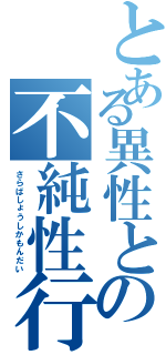 とある異性との不純性行為（さらばしょうしかもんだい）