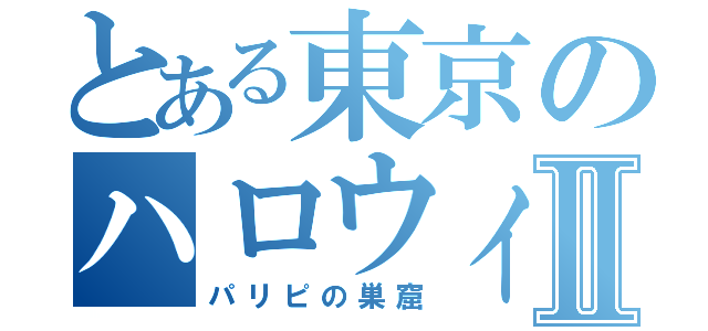 とある東京のハロウィンⅡ（パリピの巣窟）