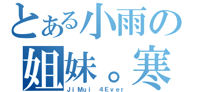 とある小雨の姐妹。寒（ＪｉＭｕｉ ４Ｅｖｅｒ）