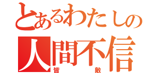 とあるわたしの人間不信（皆敵）