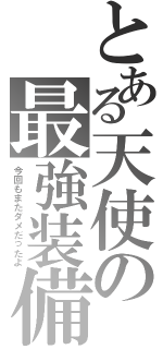 とある天使の最強装備（今回もまたダメだったよ）