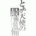 とある天使の最強装備（今回もまたダメだったよ）