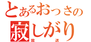 とあるおっさんの寂しがり（放送）